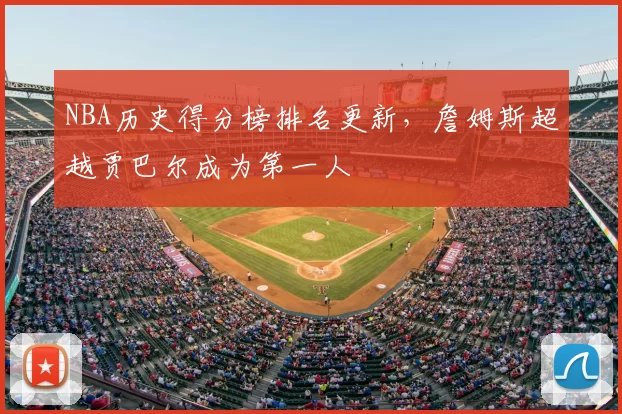 NBA历史得分榜排名更新,詹姆斯超越贾巴尔成为第一人