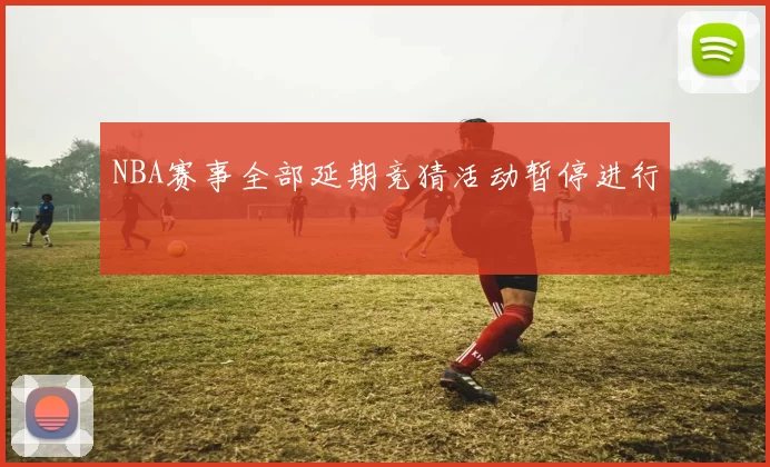 NBA赛事全部延期竞猜活动暂停进行