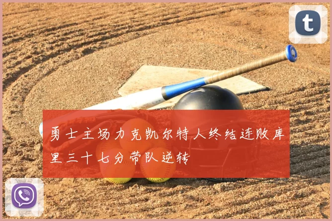 勇士主场力克凯尔特人终结连败库里三十七分带队逆转