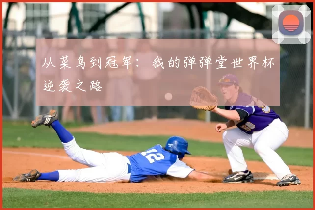 从菜鸟到冠军:我的弹弹堂世界杯逆袭之路