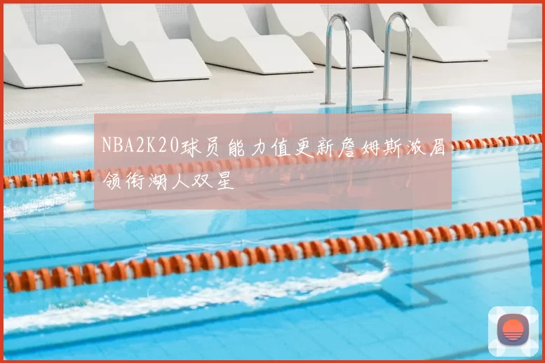 NBA2K20球员能力值更新詹姆斯浓眉领衔湖人双星