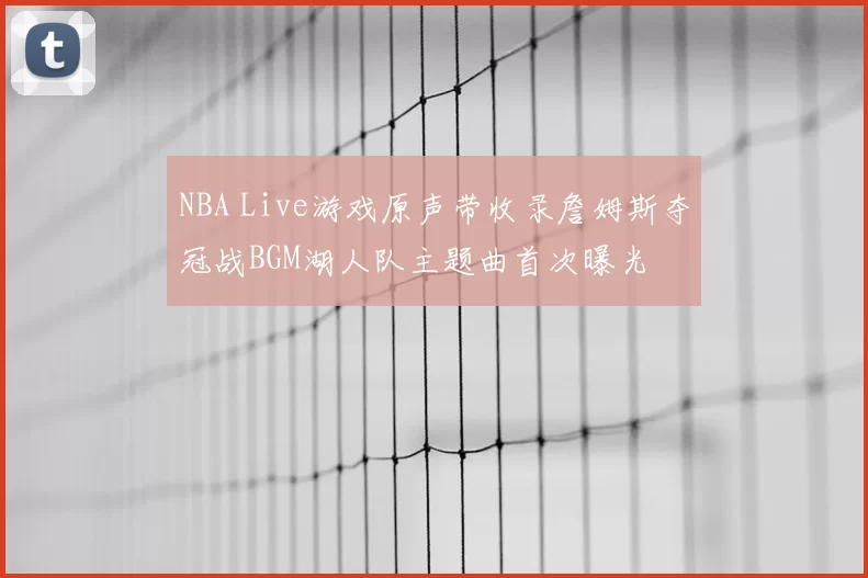 NBA Live游戏原声带收录詹姆斯夺冠战BGM湖人队主题曲首次曝光