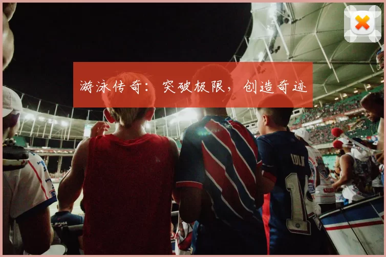 游泳传奇：突破极限，创造奇迹