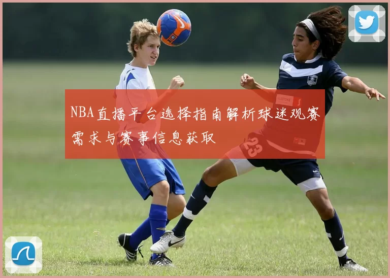 NBA直播平台选择指南解析球迷观赛需求与赛事信息获取
