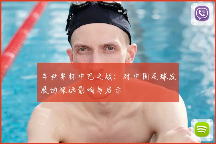 年世界杯中巴之战:对中国足球发展的深远影响与启示