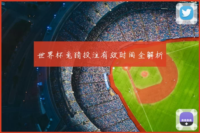 世界杯竞猜投注有效时间全解析