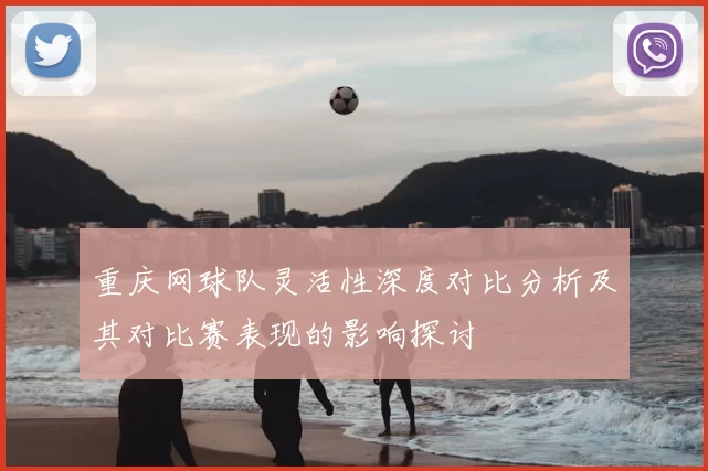 重庆网球队灵活性深度对比分析及其对比赛表现的影响探讨