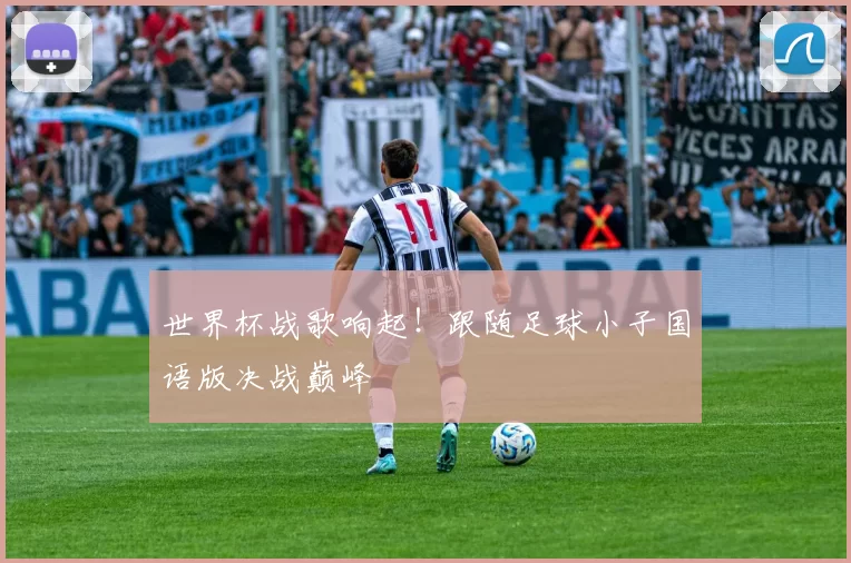 世界杯战歌响起!跟随足球小子国语版决战巅峰