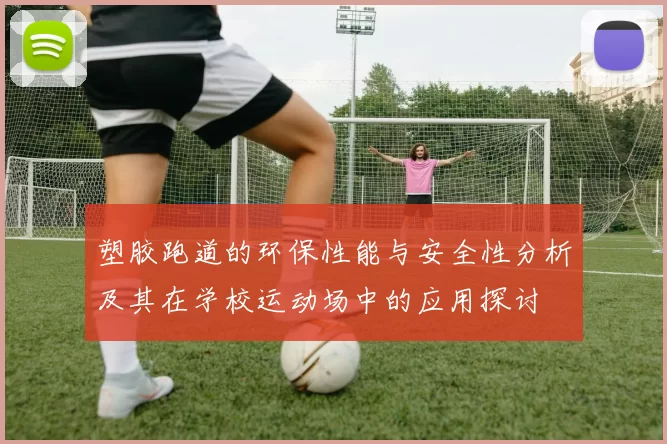 塑胶跑道的环保性能与安全性分析及其在学校运动场中的应用探讨