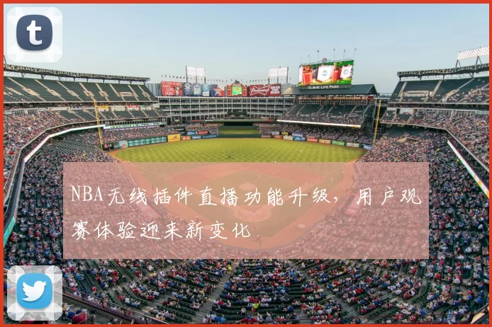 NBA无线插件直播功能升级，用户观赛体验迎来新变化