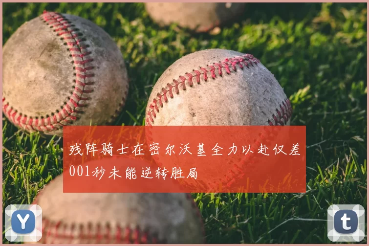 残阵骑士在密尔沃基全力以赴仅差001秒未能逆转胜局