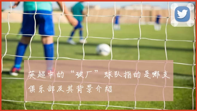 英超中的“破厂”球队指的是哪支俱乐部及其背景介绍