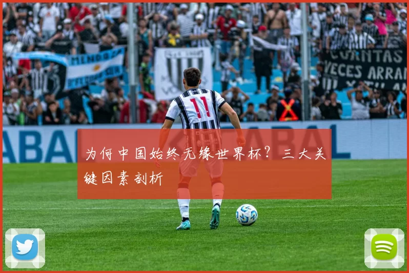 为何中国始终无缘世界杯?三大关键因素剖析