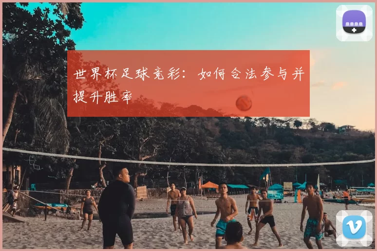 世界杯足球竞彩：如何合法参与并提升胜率