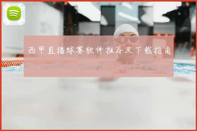 西甲直播球赛软件推荐及下载指南