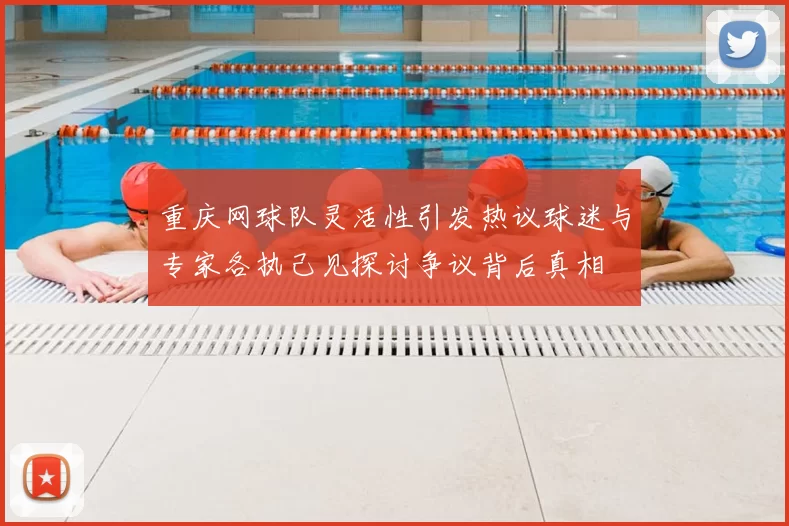 重庆网球队灵活性引发热议球迷与专家各执己见探讨争议背后真相