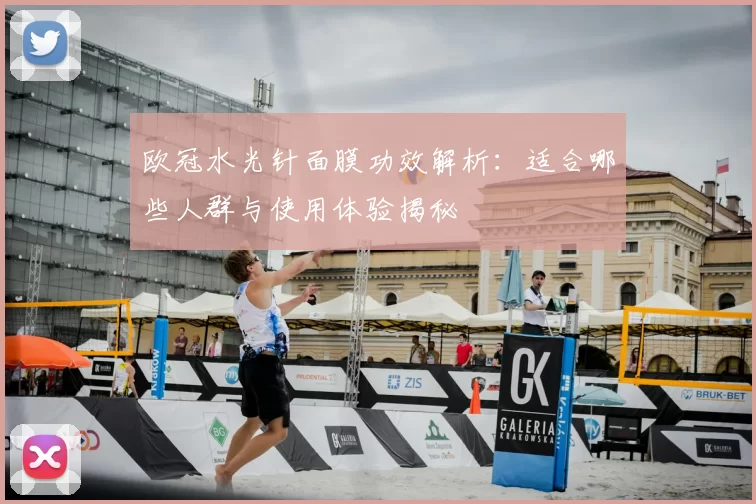 欧冠水光针面膜功效解析:适合哪些人群与使用体验揭秘