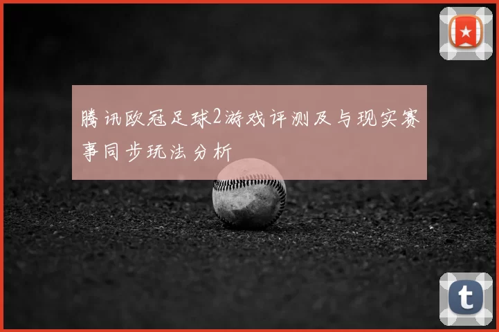 腾讯欧冠足球2游戏评测及与现实赛事同步玩法分析