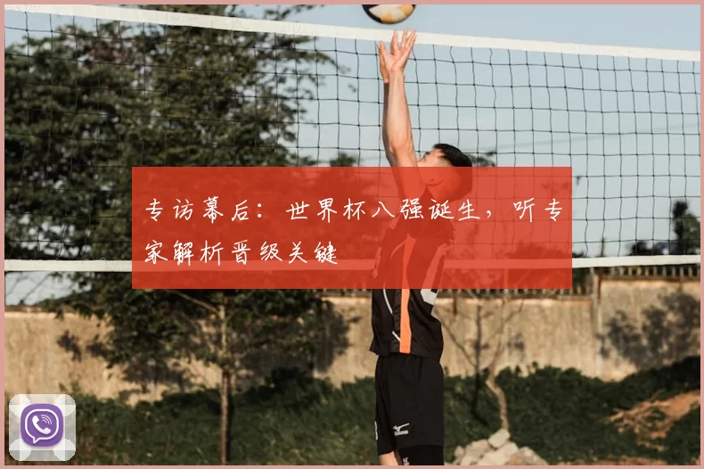 专访幕后:世界杯八强诞生,听专家解析晋级关键
