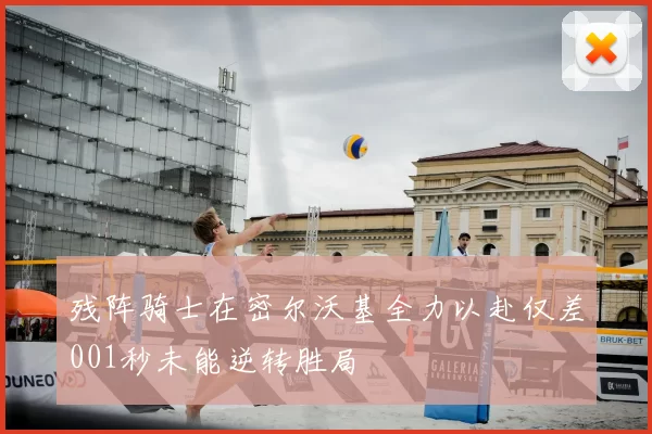 残阵骑士在密尔沃基全力以赴仅差001秒未能逆转胜局