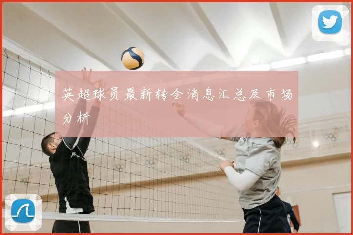 英超球员最新转会消息汇总及市场分析
