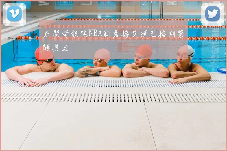 东契奇领跑NBA新秀榜艾顿巴格利紧随其后