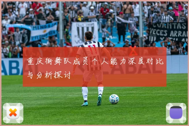 重庆街舞队成员个人能力深度对比与分析探讨