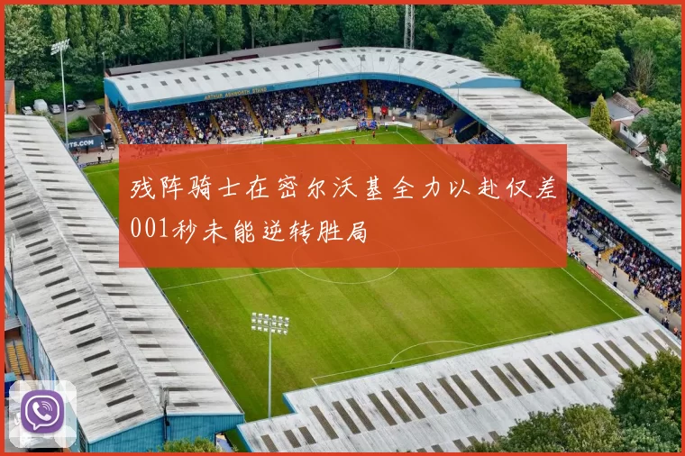 残阵骑士在密尔沃基全力以赴仅差001秒未能逆转胜局