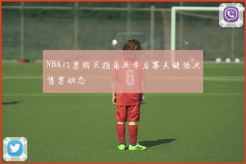 NBA门票购买指南及季后赛关键场次售票动态