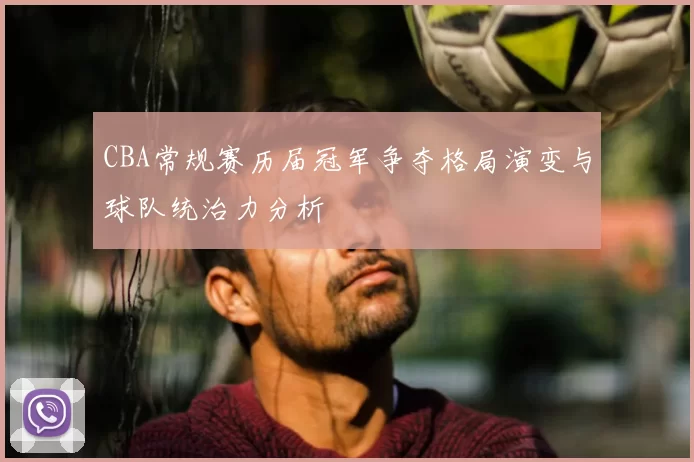 CBA常规赛历届冠军争夺格局演变与球队统治力分析