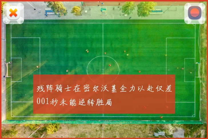 残阵骑士在密尔沃基全力以赴仅差001秒未能逆转胜局