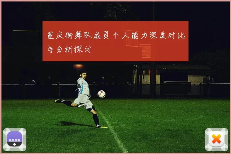 重庆街舞队成员个人能力深度对比与分析探讨