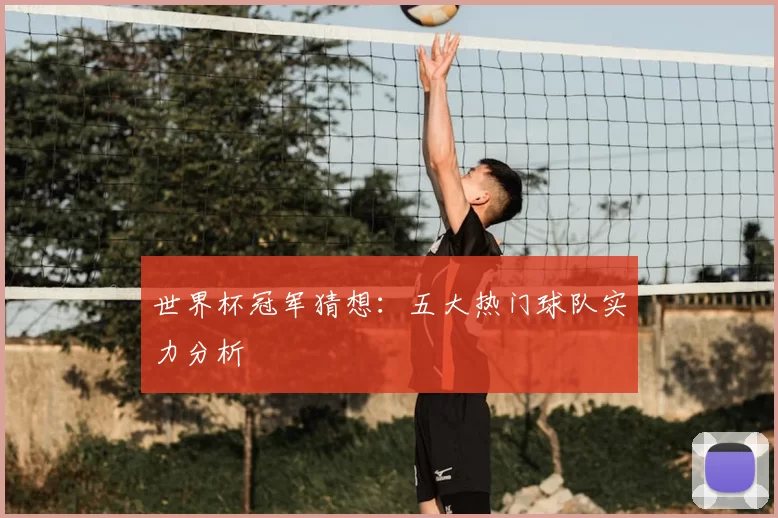 世界杯冠军猜想:五大热门球队实力分析