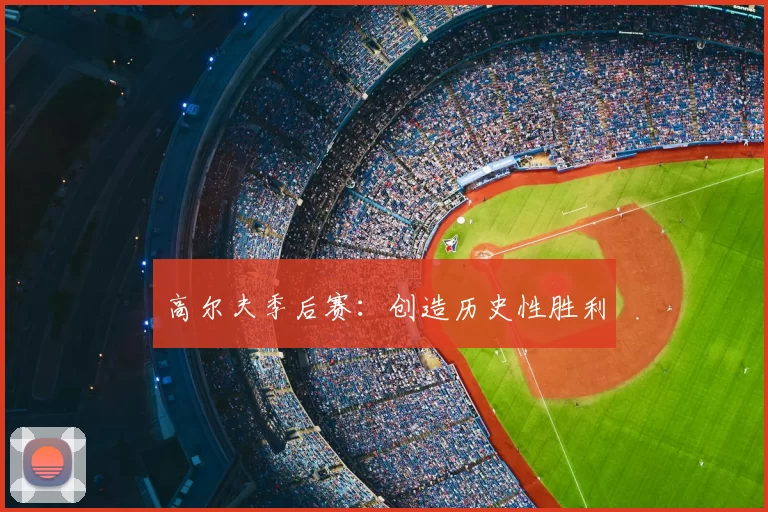 高尔夫季后赛：创造历史性胜利