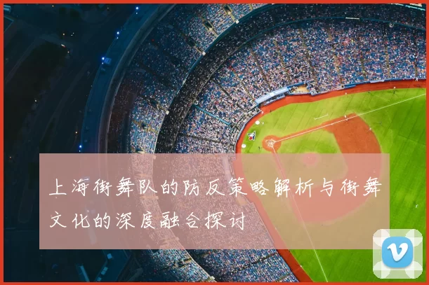 上海街舞队的防反策略解析与街舞文化的深度融合探讨