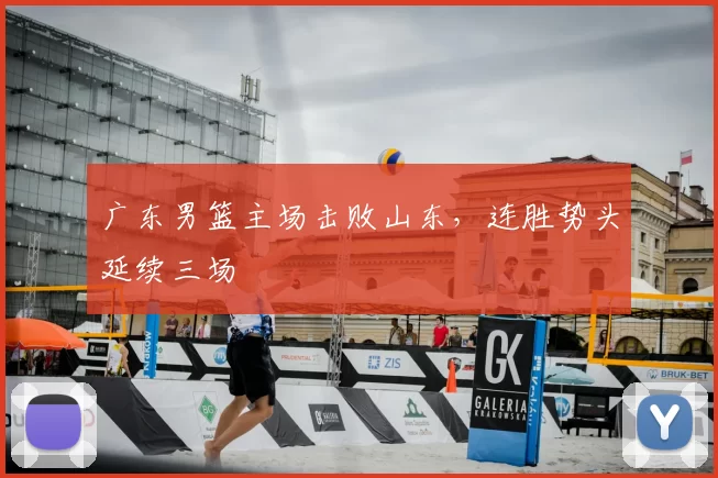 广东男篮主场击败山东，连胜势头延续三场