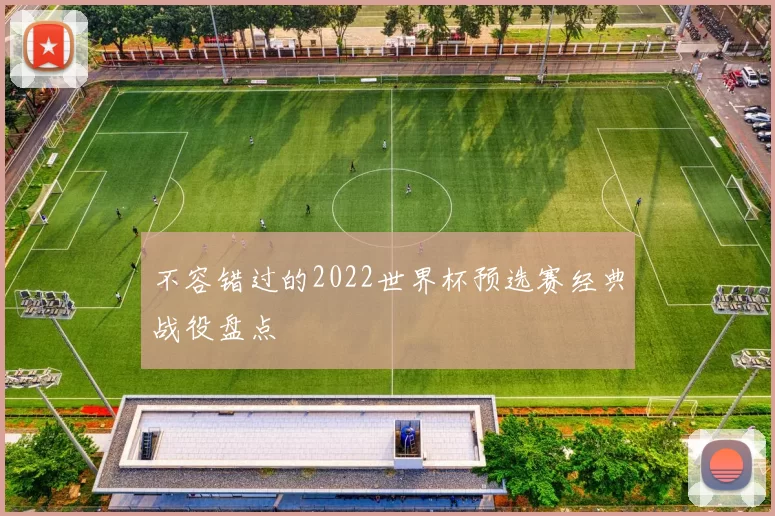 不容错过的2022世界杯预选赛经典战役盘点