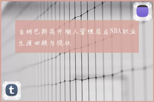 吉姆巴斯离开湖人管理层后NBA职业生涯回顾与现状