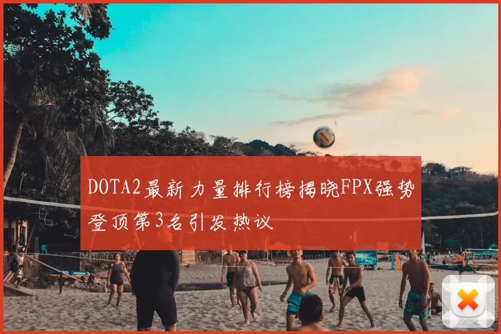 DOTA2最新力量排行榜揭晓FPX强势登顶第3名引发热议