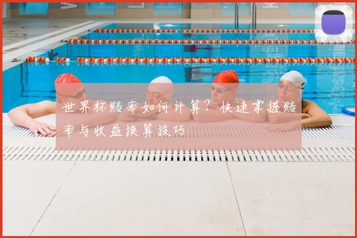 世界杯赔率如何计算？快速掌握赔率与收益换算技巧