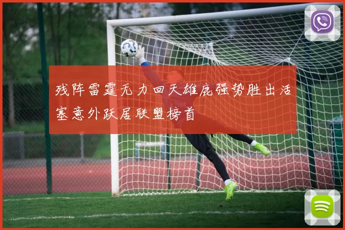 残阵雷霆无力回天雄鹿强势胜出活塞意外跃居联盟榜首