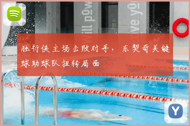 独行侠主场击败对手,东契奇关键球助球队扭转局面