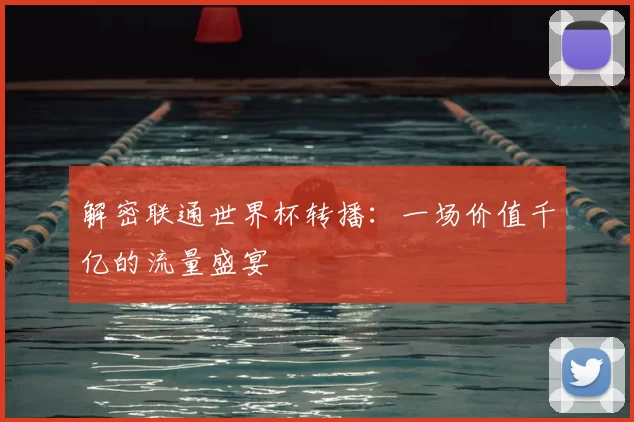解密联通世界杯转播：一场价值千亿的流量盛宴