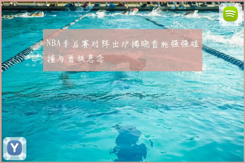 NBA季后赛对阵出炉揭晓首轮强强碰撞与晋级悬念