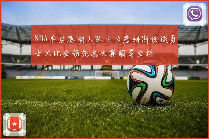 NBA季后赛湖人队主力詹姆斯伤退勇士大比分领先总决赛前景分析
