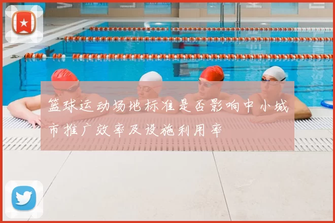篮球运动场地标准是否影响中小城市推广效率及设施利用率