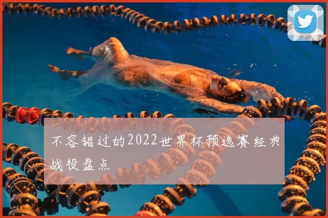 不容错过的2022世界杯预选赛经典战役盘点