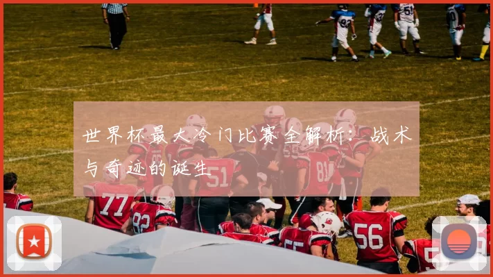 世界杯最大冷门比赛全解析：战术与奇迹的诞生