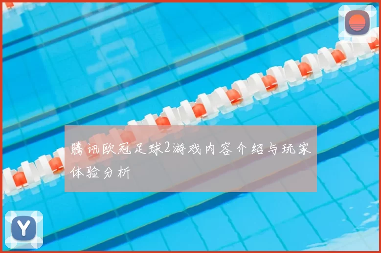 腾讯欧冠足球2游戏内容介绍与玩家体验分析