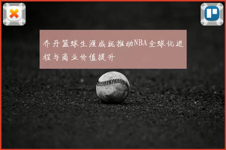 乔丹篮球生涯成就推动NBA全球化进程与商业价值提升